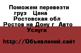 Поможем перевезти груз › Цена ­ 200 - Ростовская обл., Ростов-на-Дону г. Авто » Услуги   